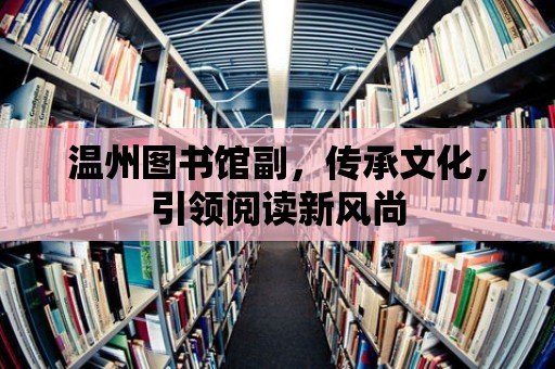 溫州圖書館副，傳承文化，引領(lǐng)閱讀新風(fēng)尚