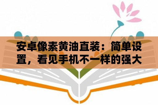 安卓像素黃油直裝：簡單設置，看見手機不一樣的強大！