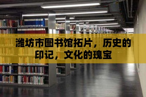 濰坊市圖書館拓片，歷史的印記，文化的瑰寶