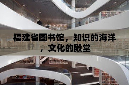 福建省圖書館，知識的海洋，文化的殿堂