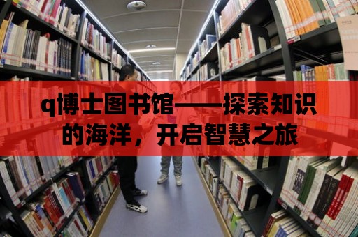 q博士圖書館——探索知識的海洋，開啟智慧之旅