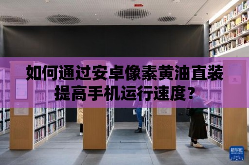 如何通過安卓像素黃油直裝提高手機(jī)運(yùn)行速度？