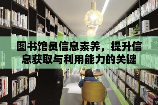 圖書館員信息素養(yǎng)，提升信息獲取與利用能力的關鍵