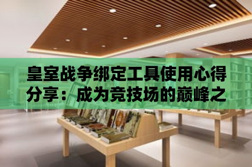 皇室戰爭綁定工具使用心得分享：成為競技場的巔峰之王！