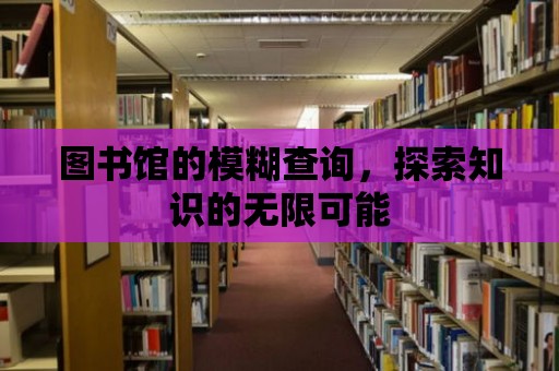 圖書館的模糊查詢，探索知識的無限可能