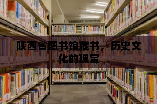 陜西省圖書館藏書，歷史文化的瑰寶