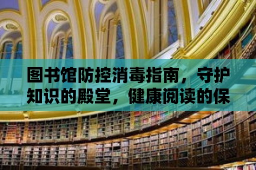 圖書館防控消毒指南，守護知識的殿堂，健康閱讀的保障