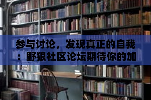 參與討論，發(fā)現(xiàn)真正的自我：野狼社區(qū)論壇期待你的加入