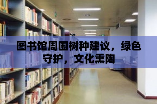 圖書館周圍樹種建議，綠色守護，文化熏陶