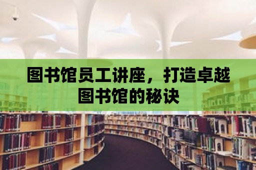 圖書館員工講座，打造卓越圖書館的秘訣