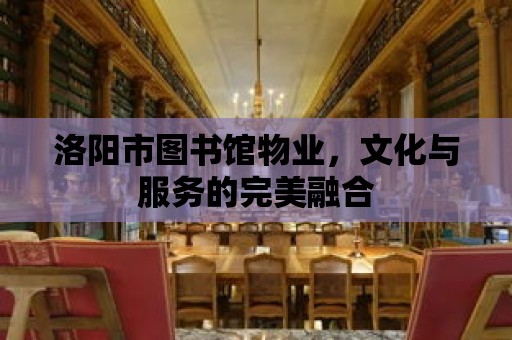 洛陽市圖書館物業，文化與服務的完美融合