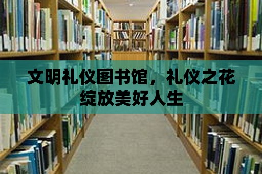 文明禮儀圖書館，禮儀之花綻放美好人生