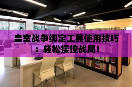 皇室戰爭綁定工具使用技巧：輕松操控戰局！