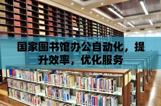 國家圖書館辦公自動化，提升效率，優化服務