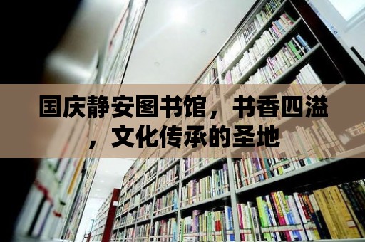 國慶靜安圖書館，書香四溢，文化傳承的圣地