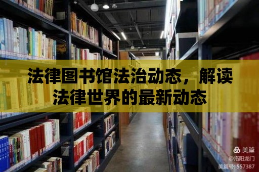 法律圖書館法治動態，解讀法律世界的最新動態