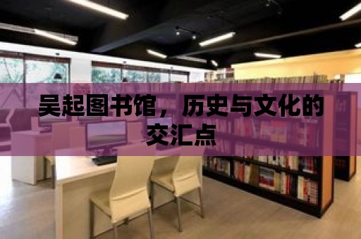 吳起圖書館，歷史與文化的交匯點