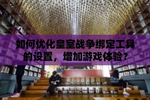 如何優化皇室戰爭綁定工具的設置，增加游戲體驗？