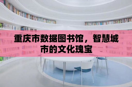 重慶市數據圖書館，智慧城市的文化瑰寶