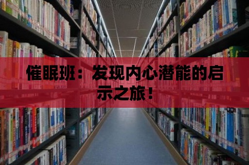 催眠班：發(fā)現(xiàn)內(nèi)心潛能的啟示之旅！