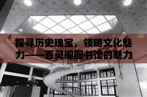 探尋歷史瑰寶，領略文化魅力——百靈閣圖書館的魅力之旅