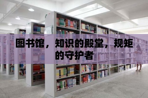 圖書館，知識的殿堂，規(guī)矩的守護者