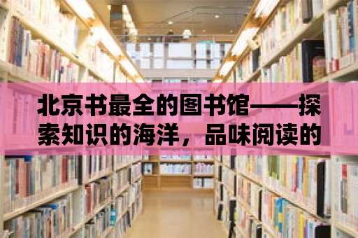 北京書最全的圖書館——探索知識的海洋，品味閱讀的魅力