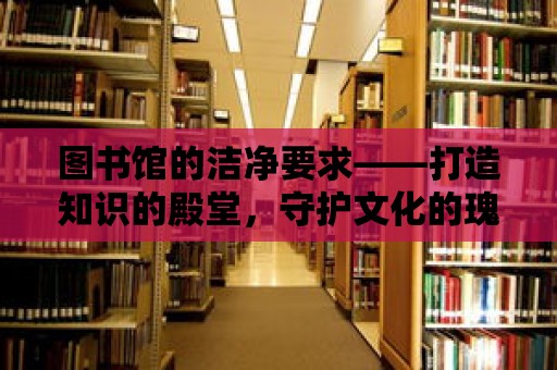 圖書館的潔凈要求——打造知識的殿堂，守護文化的瑰寶