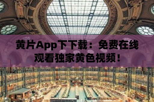 黃片App下下載：免費(fèi)在線觀看獨(dú)家黃色視頻！