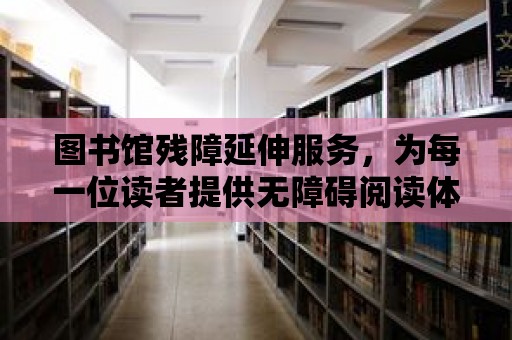 圖書館殘障延伸服務，為每一位讀者提供無障礙閱讀體驗