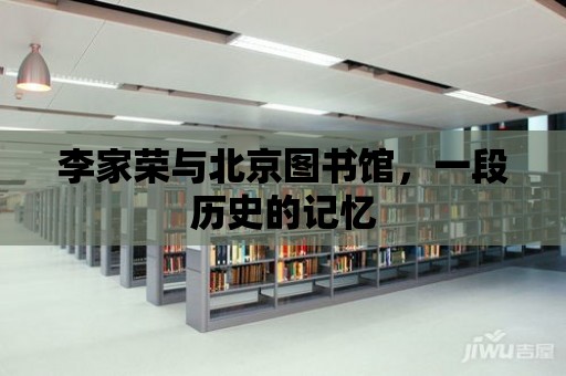 李家榮與北京圖書館，一段歷史的記憶