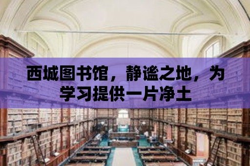 西城圖書館，靜謐之地，為學習提供一片凈土