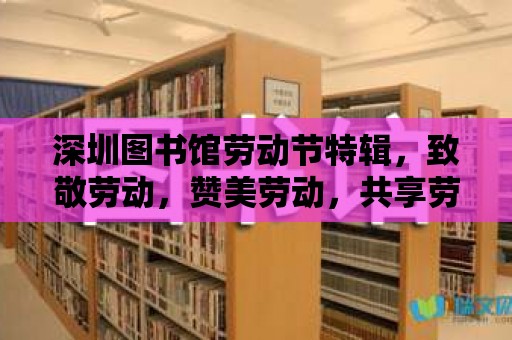 深圳圖書館勞動節特輯，致敬勞動，贊美勞動，共享勞動的快樂