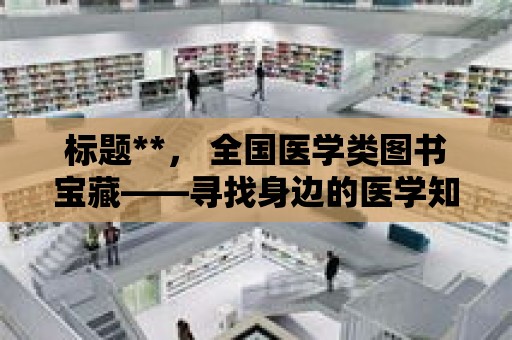 標題**， 全國醫學類圖書寶藏——尋找身邊的醫學知識寶庫