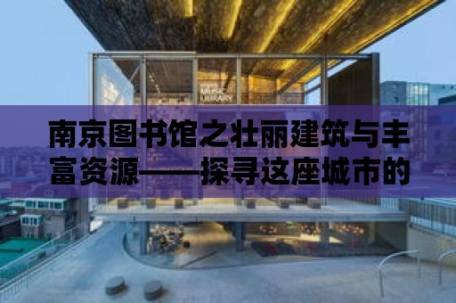 南京圖書館之壯麗建筑與豐富資源——探尋這座城市的知識寶藏