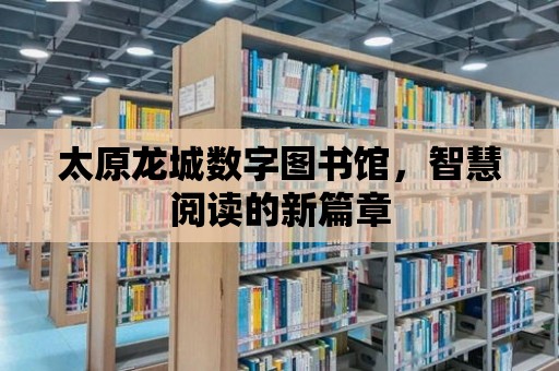 太原龍城數字圖書館，智慧閱讀的新篇章