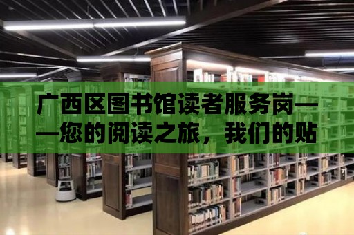 廣西區圖書館讀者服務崗——您的閱讀之旅，我們的貼心守護