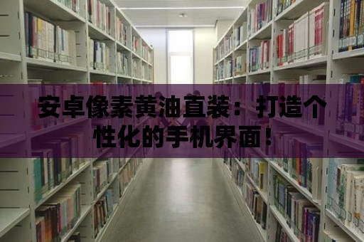 安卓像素黃油直裝：打造個性化的手機界面！