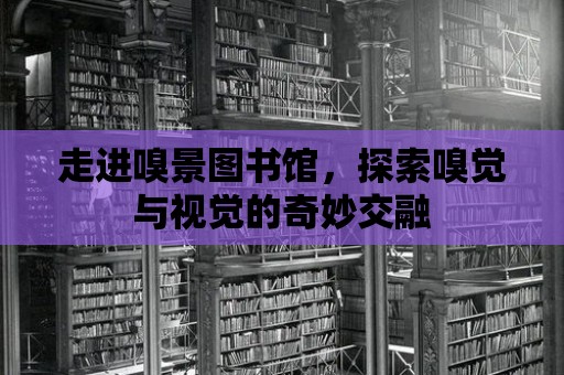 走進(jìn)嗅景圖書(shū)館，探索嗅覺(jué)與視覺(jué)的奇妙交融