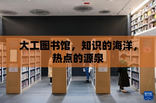 大工圖書館，知識的海洋，熱點的源泉