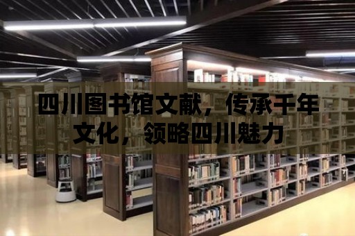 四川圖書館文獻，傳承千年文化，領略四川魅力