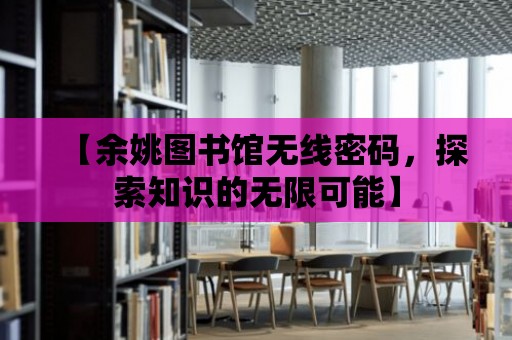 【余姚圖書館無線密碼，探索知識的無限可能】