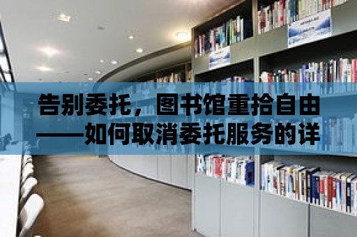 告別委托，圖書館重拾自由——如何取消委托服務的詳解