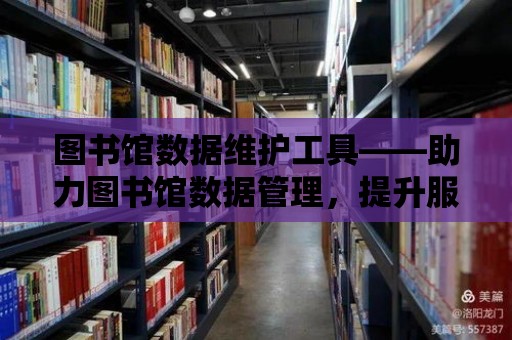 圖書館數據維護工具——助力圖書館數據管理，提升服務質量