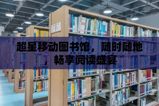 超星移動圖書館，隨時隨地，暢享閱讀盛宴