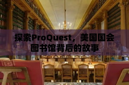 探索ProQuest，美國國會圖書館背后的故事