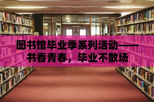 圖書館畢業季系列活動——書香青春，畢業不散場