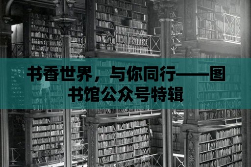 書香世界，與你同行——圖書館公眾號特輯