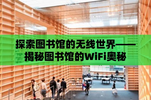 探索圖書館的無線世界——揭秘圖書館的WiFi奧秘