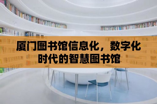 廈門圖書館信息化，數字化時代的智慧圖書館